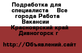 Подработка для IT специалиста. - Все города Работа » Вакансии   . Красноярский край,Дивногорск г.